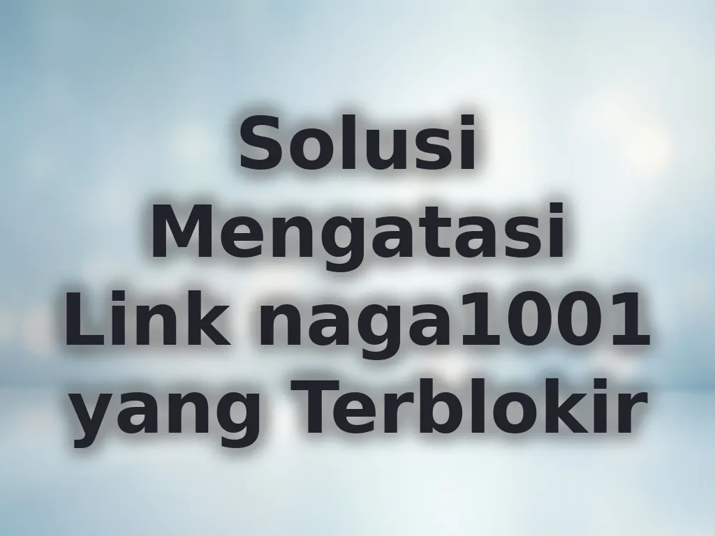 Solusi Mengatasi Link naga1001 yang Terblokir